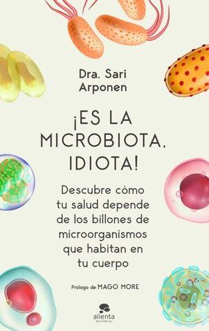 ES LA MICROBIOTA, IDIOTA!. DESCUBRE CMO TU SALUD DEPENDE DE LOS BILL