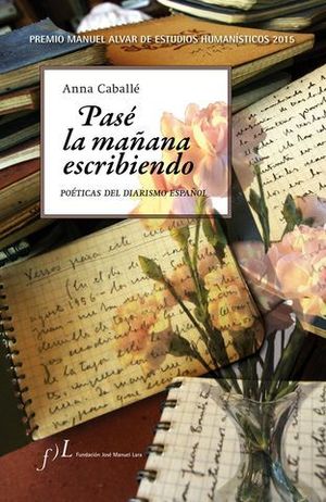 PASE LA MA�ANA ESCRIBIENDO. POETICAS DEL DIARISMO ESPA�OL