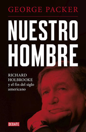 NUESTRO HOMBRE RICHARD HOLBROOKE Y EL FIN DEL SIGLO AMERICANO