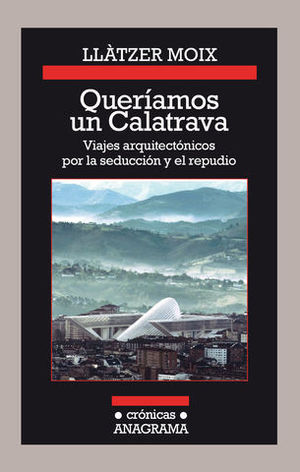 QUERIAMOS UN CALATRAVA. VIAJES ARQUITECTONICOS POR LA SEDUCCION Y...