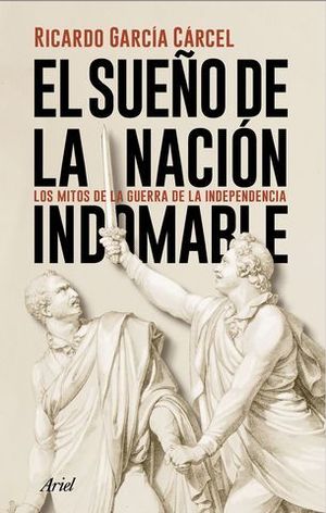 EL SUEO DE LA NACIN INDOMABLE. LOS MITOS DE LA GUERRA DE LA INDEPEND