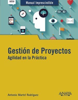 GESTIN DE PROYECTOS. AGILIDAD EN LA PRCTICA. MANUAL IMPRESCINDIBLE