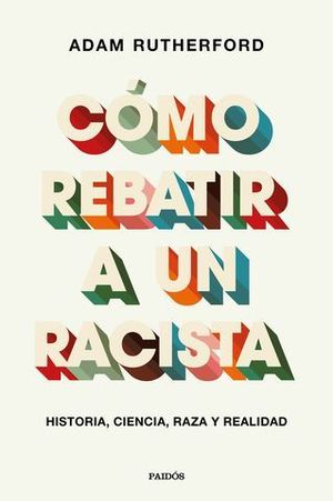 CMO REBATIR A UN RACISTA. HISTORIA, CIENCIA, RAZA Y REALIDAD