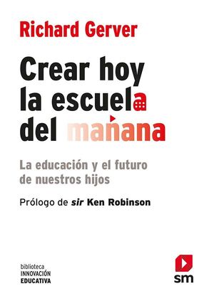 CREAR HOY LA ESCUELA DE MAANA: LA EDUCACIN Y EL FUTURO DE NUESTROS HIJOS