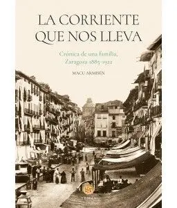 La Corriente que nos Lleva. Crónica de una Familia, Zaragoza 1885-1922