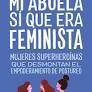 MI ABUELA S QUE ERA FEMINISTA. MUJERES SUPERHERONAS QUE DESMONTAN EL FEMINISMO DE POSTUREO