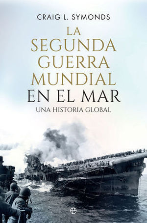 LA SEGUNDA GUERRA MUNDIAL EN EL MAR.  UNA HISTORIA GLOBAL