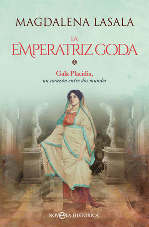 LA EMPERATRIZ GODA. GALA PLACIDIA, UN CORAZN ENTRE DOS MUNDOS