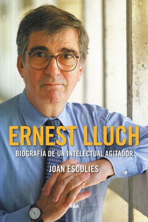 ERNEST LLUCH.  BIOGRAFIA DE UN INTELECTUAL AGITADOR