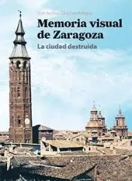 La Ciudad Destruida. Memoria Visual de Zaragoza
