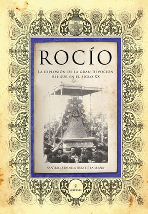 ROCIO. LA EXPLOSION DE LA GRAN DEVOCION DEL SUR EN EL SIGLO XX