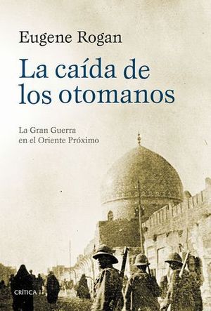 LA CAIDA DE LOS OTOMANOS. LA GRAN GUERRA EN EL ORIENTE PROXIMO